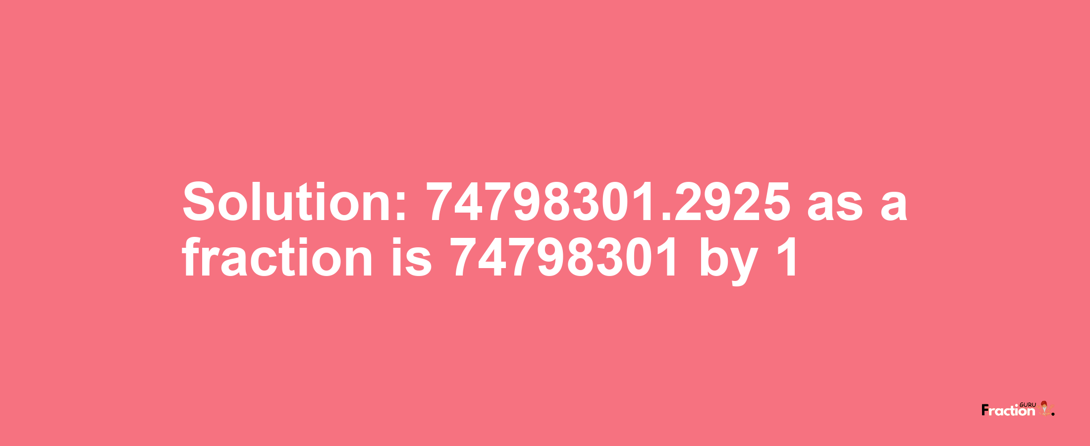 Solution:74798301.2925 as a fraction is 74798301/1